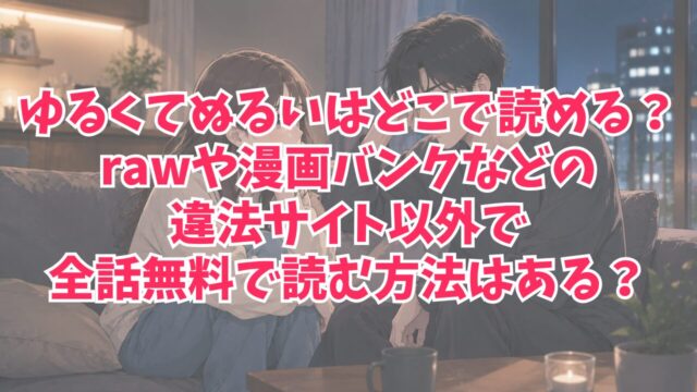ゆるくてぬるいはどこで読める？rawや漫画バンクなどの違法サイト以外で全話無料で読む方法はある？