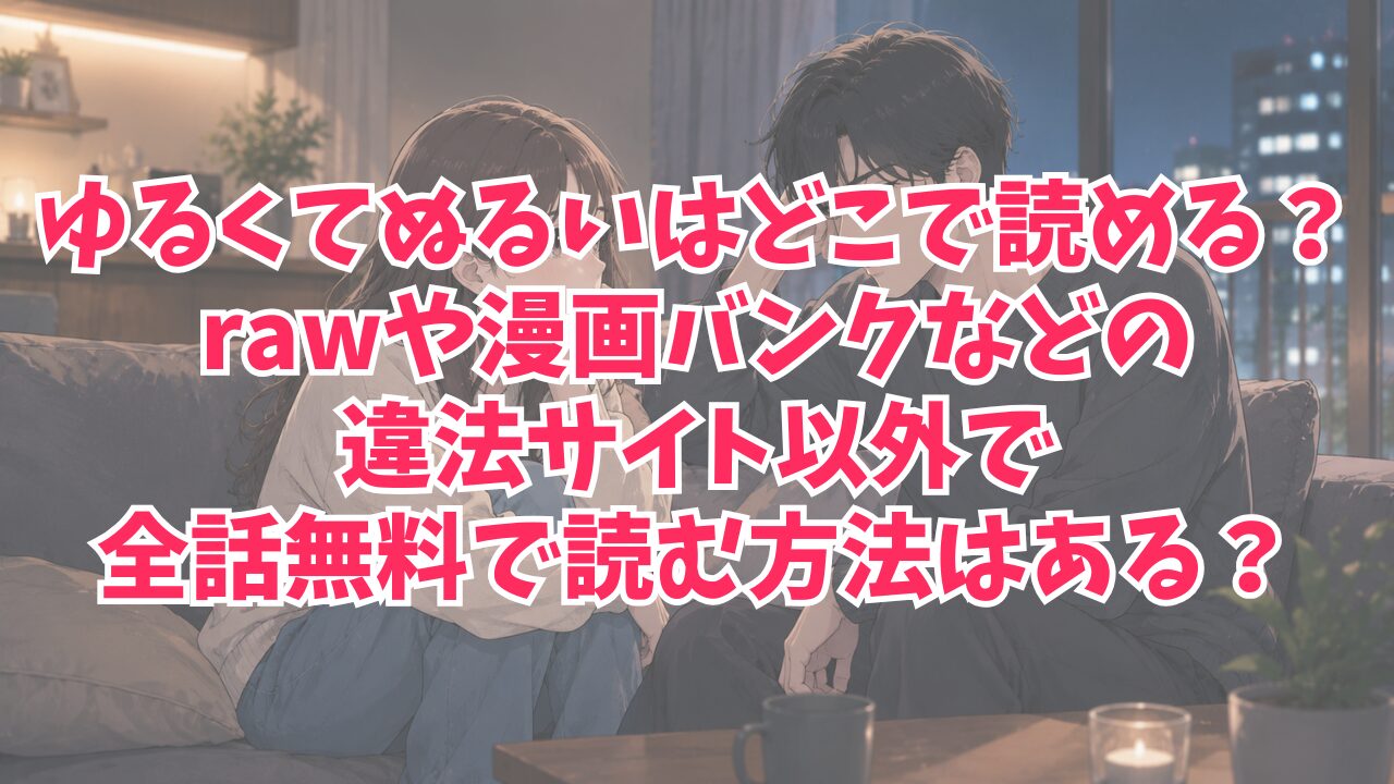 ゆるくてぬるいはどこで読める？rawや漫画バンクなどの違法サイト以外で全話無料で読む方法はある？