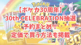 【ポケカ30周年】30th CELEBRATION抽選・予約まとめ！定価で買う方法も掲載