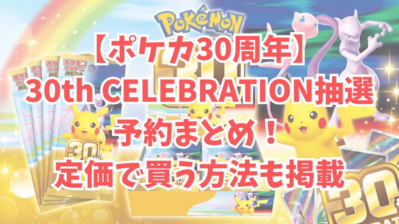 【ポケカ30周年】30th CELEBRATION抽選・予約まとめ！定価で買う方法も掲載