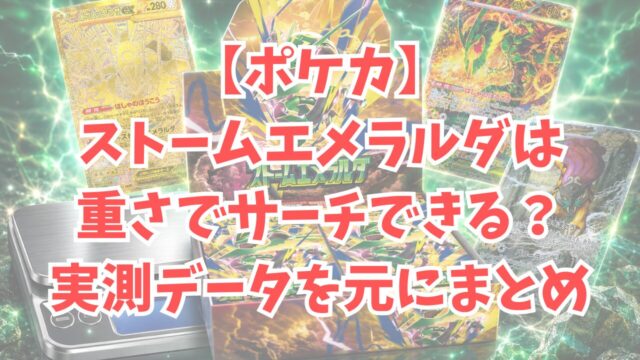 【ポケカ】ストームエメラルダは重さでサーチできる？実測データを元にまとめ